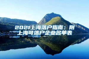 2021上海落户指南：附上海可落户企业名单表