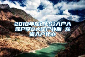 2018年深圳积分入户入深户享8大深户补助 龙岗入户代办