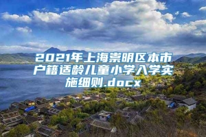 2021年上海崇明区本市户籍适龄儿童小学入学实施细则.docx