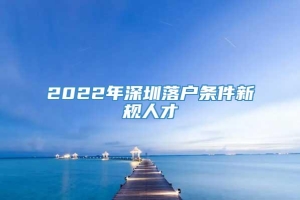 2022年深圳落户条件新规人才