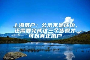 上海落户：公示不是成功，还需要完成这三个步骤才可以真正落户