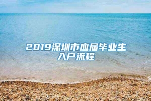 2019深圳市应届毕业生入户流程