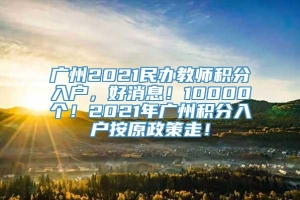 广州2021民办教师积分入户，好消息！10000个！2021年广州积分入户按原政策走！