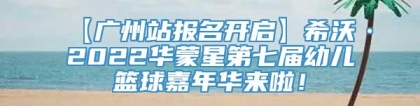 【广州站报名开启】希沃·2022华蒙星第七届幼儿篮球嘉年华来啦！