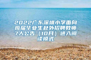 2022广东深圳小学面向应届毕业生赴外招聘教师7人公告（10月）进入阅读模式