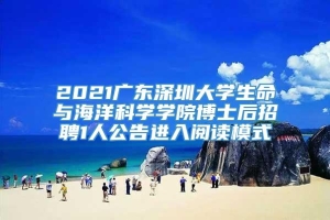 2021广东深圳大学生命与海洋科学学院博士后招聘1人公告进入阅读模式