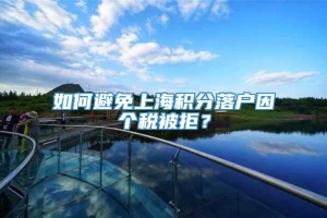 如何避免上海积分落户因个税被拒？