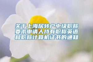 关于上海居转户中级职称要求申请人持有职称英语和职称计算机证书的通知