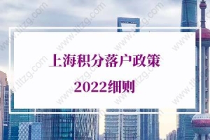 上海落户条件2022新规，上海积分落户政策2022细则