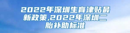 2022年深圳生育津贴最新政策,2022年深圳二胎补助标准