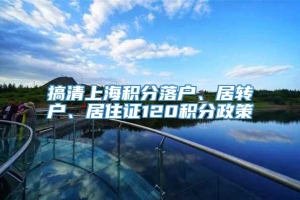 搞清上海积分落户、居转户、居住证120积分政策