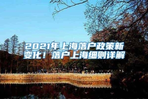 2021年上海落户政策新变化！落户上海细则详解