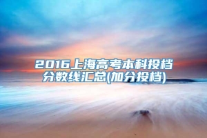 2016上海高考本科投档分数线汇总(加分投档)
