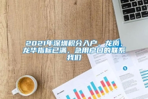 2021年深圳积分入户，龙岗，龙华指标已满，急用户口的联系我们