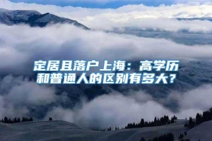 定居且落户上海：高学历和普通人的区别有多大？
