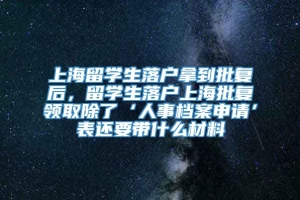 上海留学生落户拿到批复后，留学生落户上海批复领取除了‘人事档案申请’表还要带什么材料