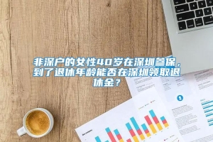 非深户的女性40岁在深圳参保，到了退休年龄能否在深圳领取退休金？
