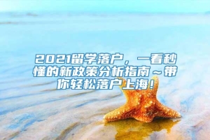 2021留学落户，一看秒懂的新政策分析指南～带你轻松落户上海！
