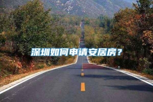 深圳如何申请安居房？