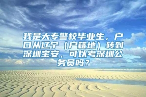 我是大专警校毕业生，户口从辽宁（户籍地）转到深圳宝安，可以考深圳公务员吗？