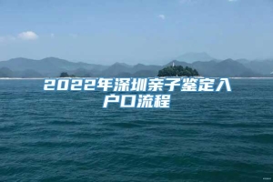 2022年深圳亲子鉴定入户口流程