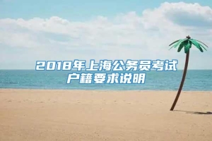 2018年上海公务员考试户籍要求说明