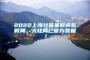 2022上海社保基数调整时间，人社局已官方答复！