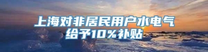 上海对非居民用户水电气给予10%补贴
