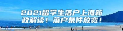 2021留学生落户上海新政解读！落户条件放宽！
