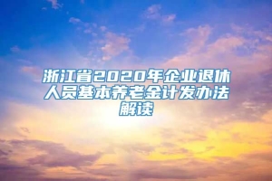 浙江省2020年企业退休人员基本养老金计发办法解读