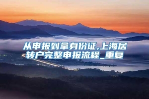 从申报到拿身份证,上海居转户完整申报流程_重复