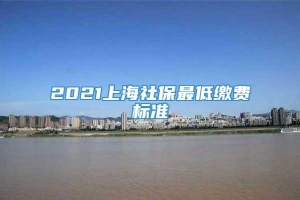 2021上海社保最低缴费标准