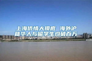 上海侨情大摸底 海外沪籍华人与留学生均破百万