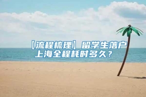 【流程梳理】留学生落户上海全程耗时多久？