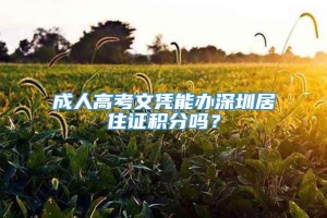 成人高考文凭能办深圳居住证积分吗？