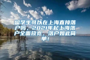 留学生可以在上海直接落户吗，2021年起上海落户全面放宽，落户如此简单！