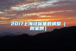 2017上海社保基数调整（附案例）