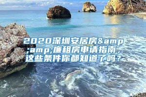 2020深圳安居房&amp;廉租房申请指南，这些条件你都知道了吗？
