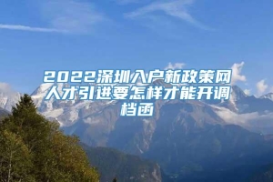 2022深圳入户新政策网人才引进要怎样才能开调档函