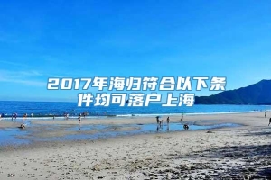 2017年海归符合以下条件均可落户上海