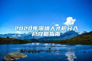 2020年深圳人才积分入户攻略指南