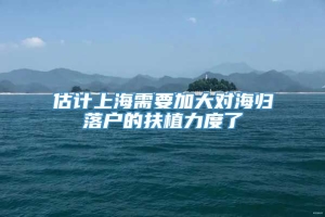 估计上海需要加大对海归落户的扶植力度了