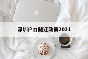 深圳户口随迁政策2021(深圳户口随迁政策2022父母)