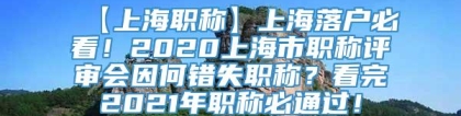 【上海职称】上海落户必看！2020上海市职称评审会因何错失职称？看完2021年职称必通过！