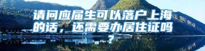 请问应届生可以落户上海的话，还需要办居住证吗。？
