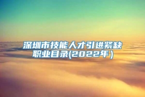 深圳市技能人才引进紧缺职业目录(2022年）