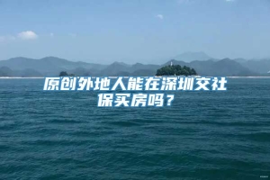原创外地人能在深圳交社保买房吗？