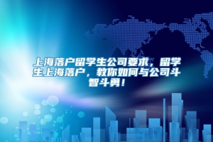 上海落户留学生公司要求，留学生上海落户，教你如何与公司斗智斗勇！