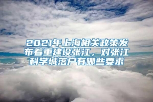 2021年上海相关政策发布着重建设张江，对张江科学城落户有哪些要求