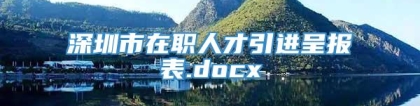 深圳市在职人才引进呈报表.docx